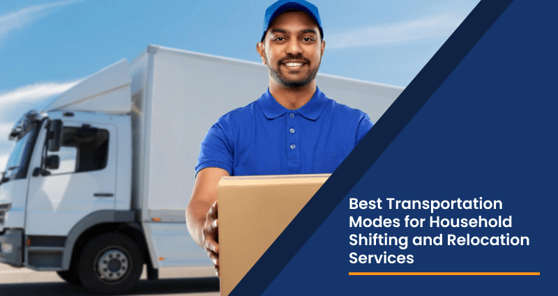 Best Transportation Modes for Household Shifting and Relocation Services