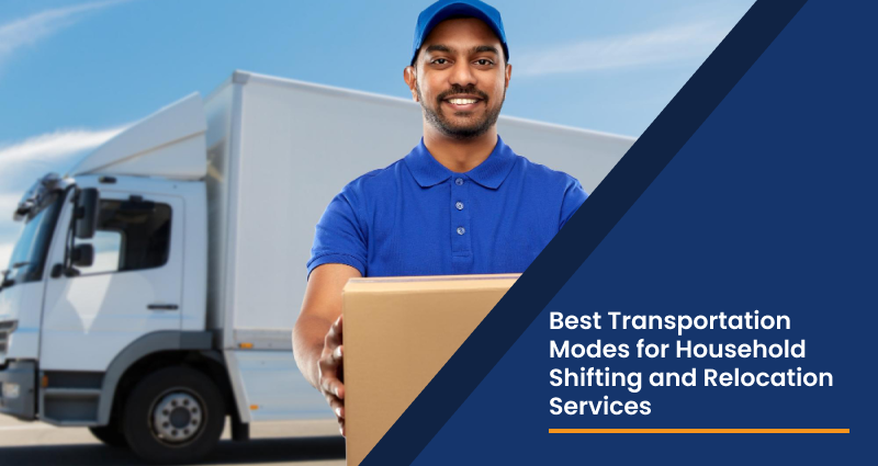 Best Transportation Modes for Household Shifting and Relocation Services
