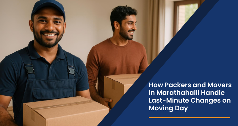 How Packers and Movers in Marathahalli Handle Last-Minute Changes on Moving Day