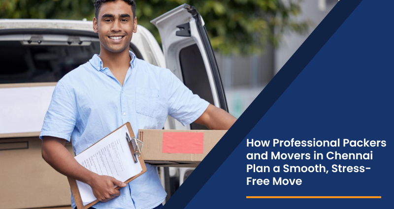 How Professional Packers and Movers in Chennai Plan a Smooth, Stress-Free Move